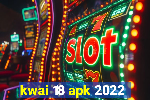 kwai 18 apk 2022